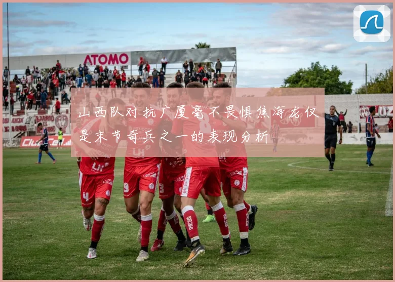 山西队对抗广厦毫不畏惧焦海龙仅是末节奇兵之一的表现分析