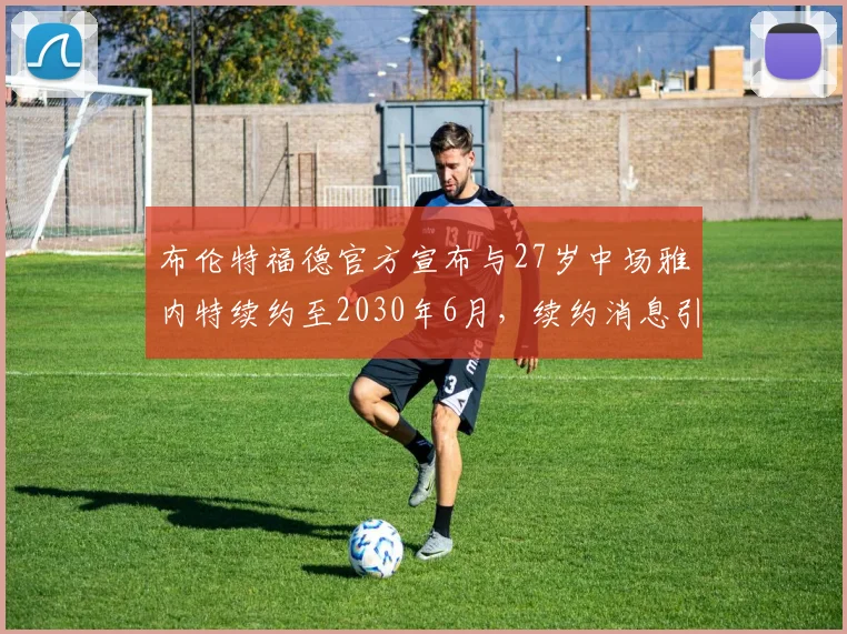 布伦特福德官方宣布与27岁中场雅内特续约至2030年6月，续约消息引发关注