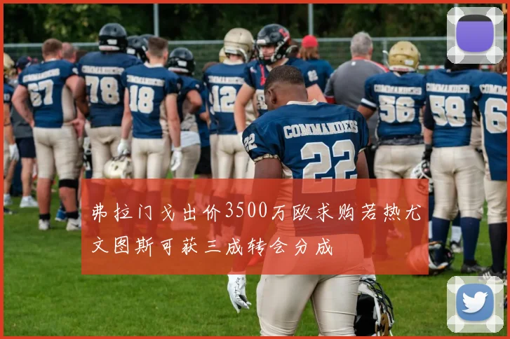 弗拉门戈出价3500万欧求购若热尤文图斯可获三成转会分成
