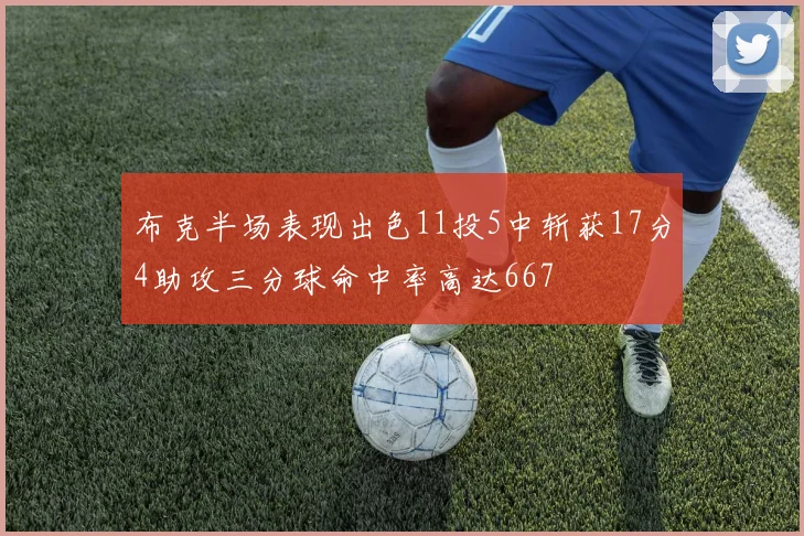布克半场表现出色11投5中斩获17分4助攻三分球命中率高达667