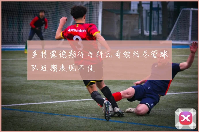 多特蒙德期待与科瓦奇续约尽管球队近期表现不佳